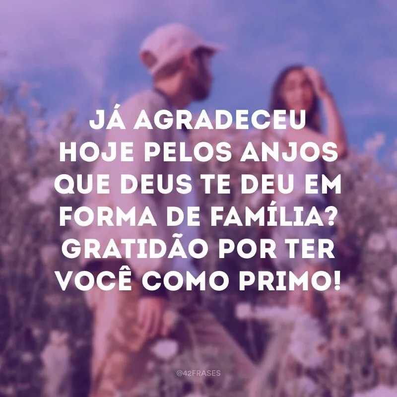 Já agradeceu hoje pelos anjos que Deus te deu em forma de família? Gratidão por ter você como primo!