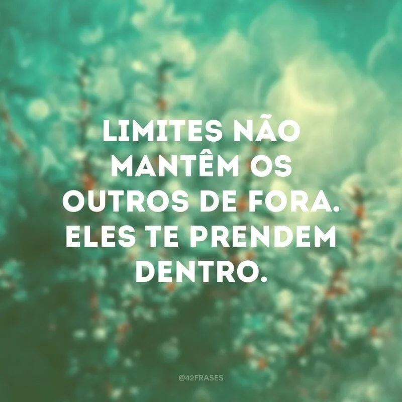 Limites não mantêm os outros de fora. Eles te prendem dentro.