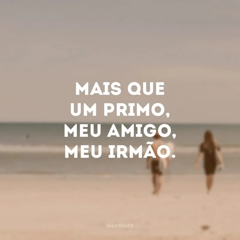 Mais que um primo, meu amigo, meu irmão.