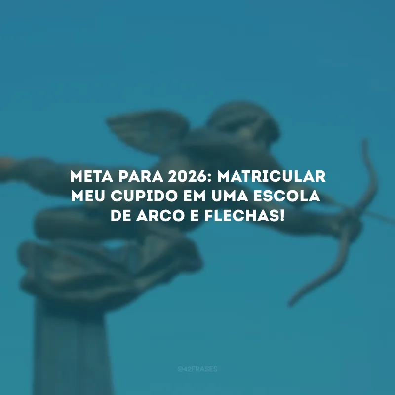 Meta para 2026: matricular meu cupido em uma escola de arco e flechas!