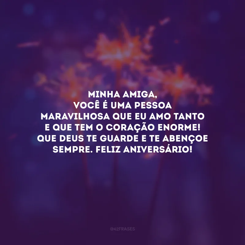 Minha amiga, você é uma pessoa maravilhosa que eu amo tanto e que tem o coração enorme! Que Deus te guarde e te abençoe sempre. Feliz aniversário!