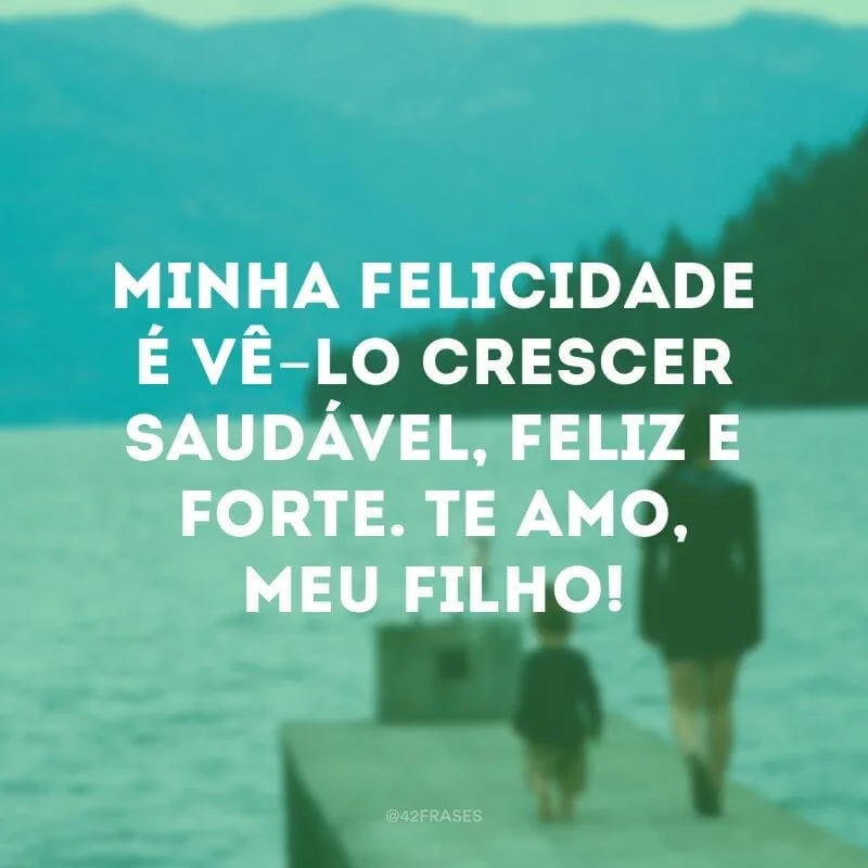 Minha felicidade é vê-lo crescer saudável, feliz e forte. Te amo, meu filho!