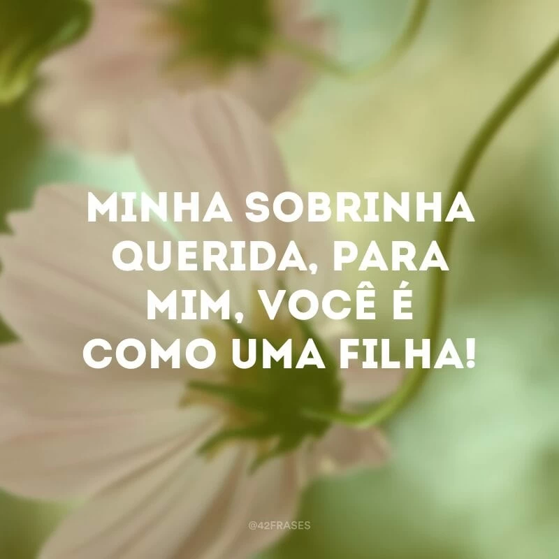 Minha sobrinha querida, para mim, você é como uma filha!