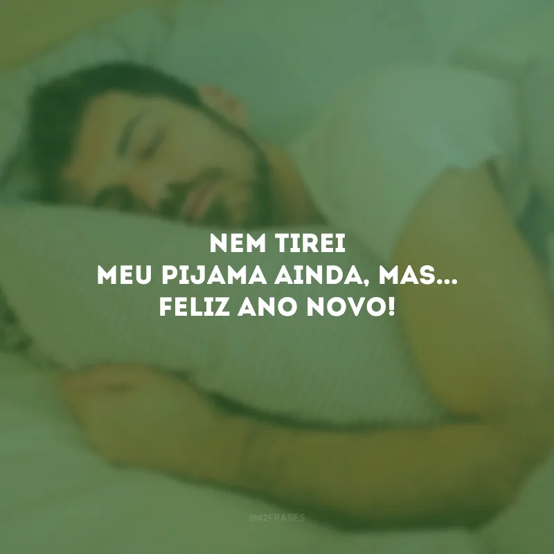Nem tirei meu pijama ainda, mas... Feliz Ano Novo!
