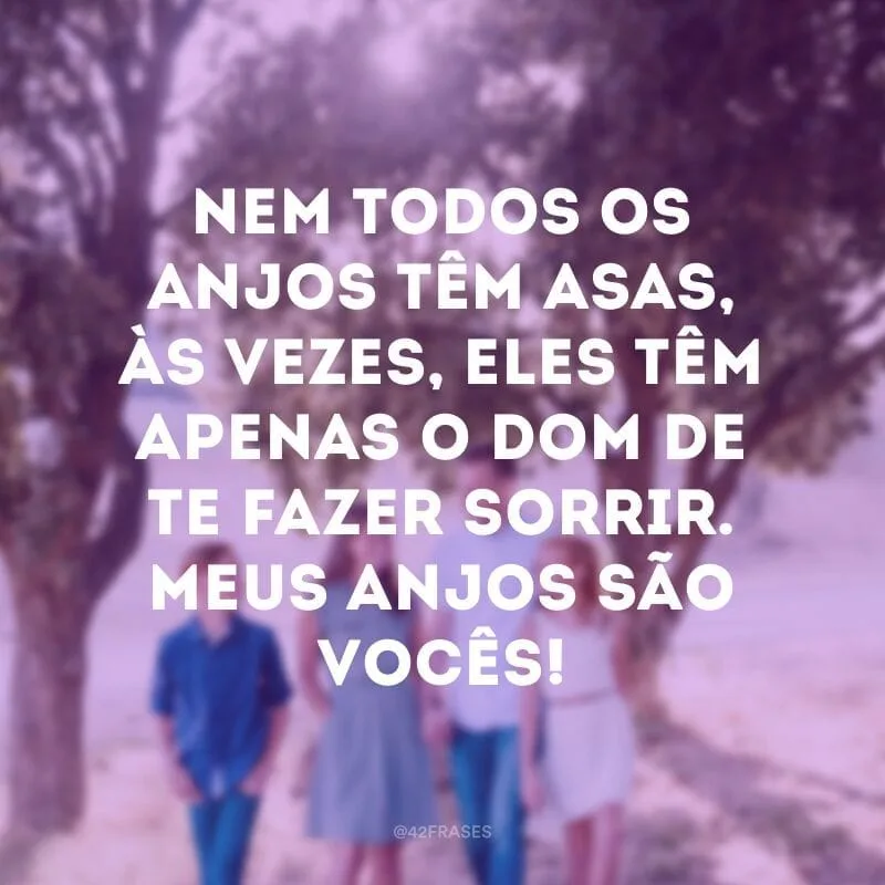 Nem todos os anjos têm asas, às vezes, eles têm apenas o dom de te fazer sorrir. Meus anjos são vocês!
