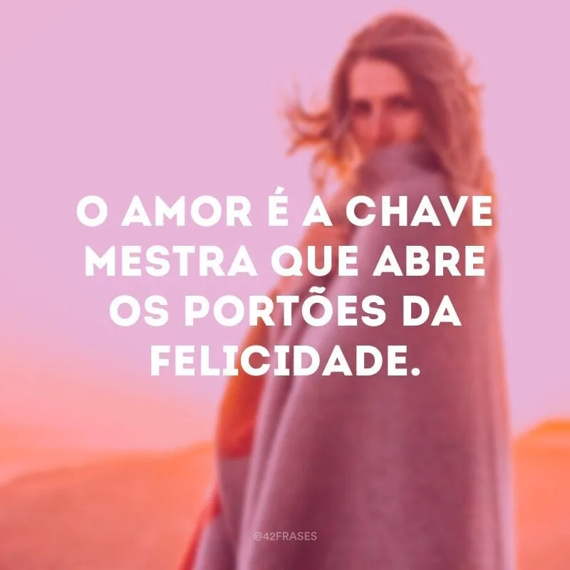 O amor é a chave mestra que abre os portões da felicidade.