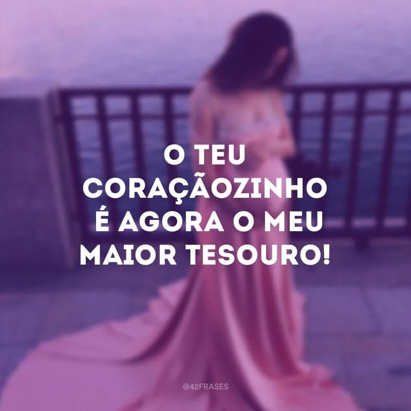 O teu coraçãozinho é agora o meu maior tesouro!