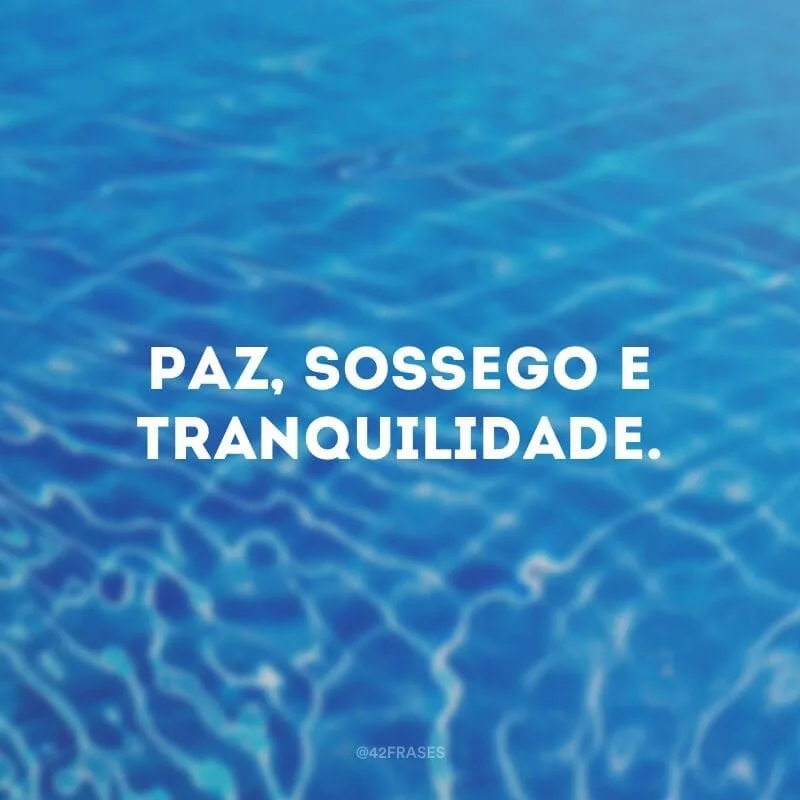 Paz, sossego e tranquilidade.