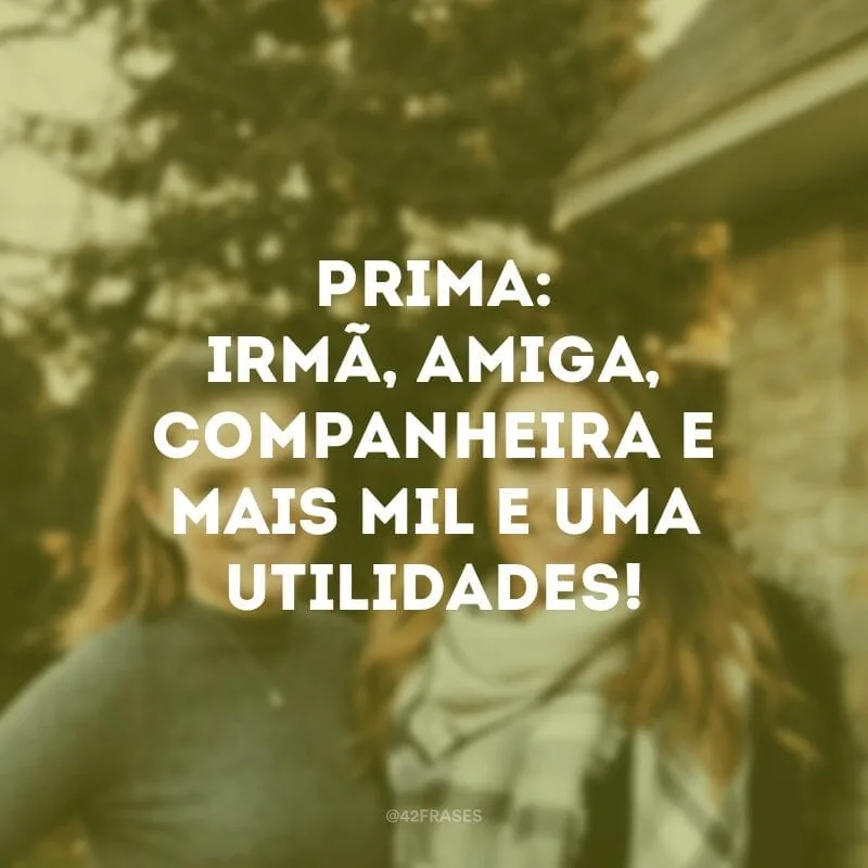 Prima: irmã, amiga, companheira e mais mil e uma utilidades!