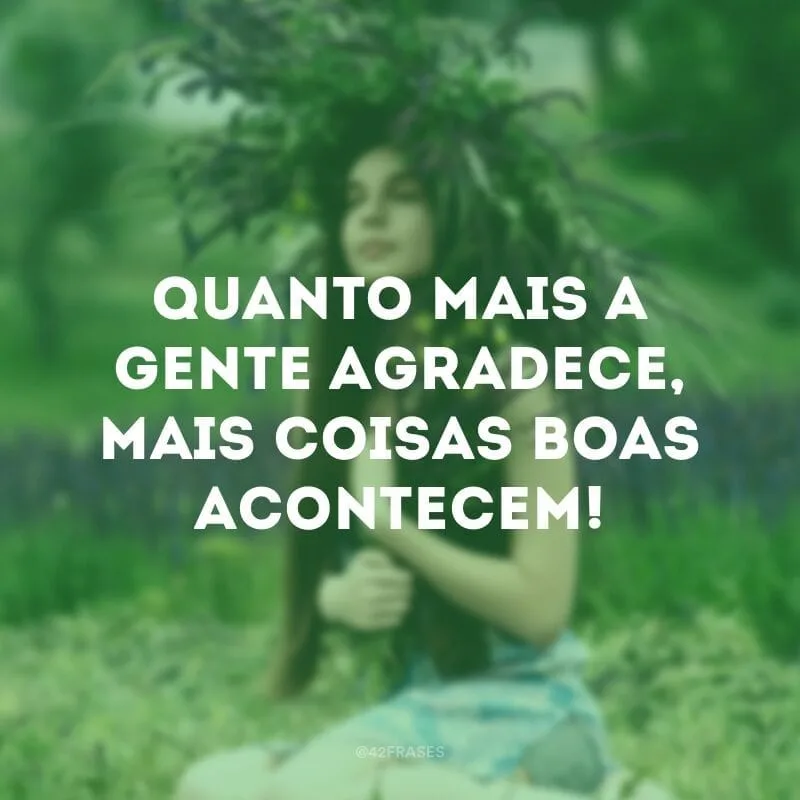 Quanto mais a gente agradece, mais coisas boas acontecem!