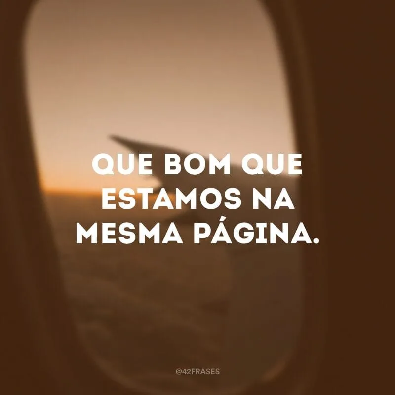 Que bom que estamos na mesma página.