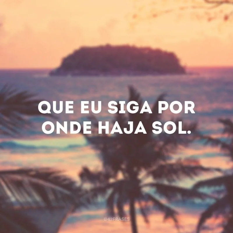 Que eu siga por onde haja sol.