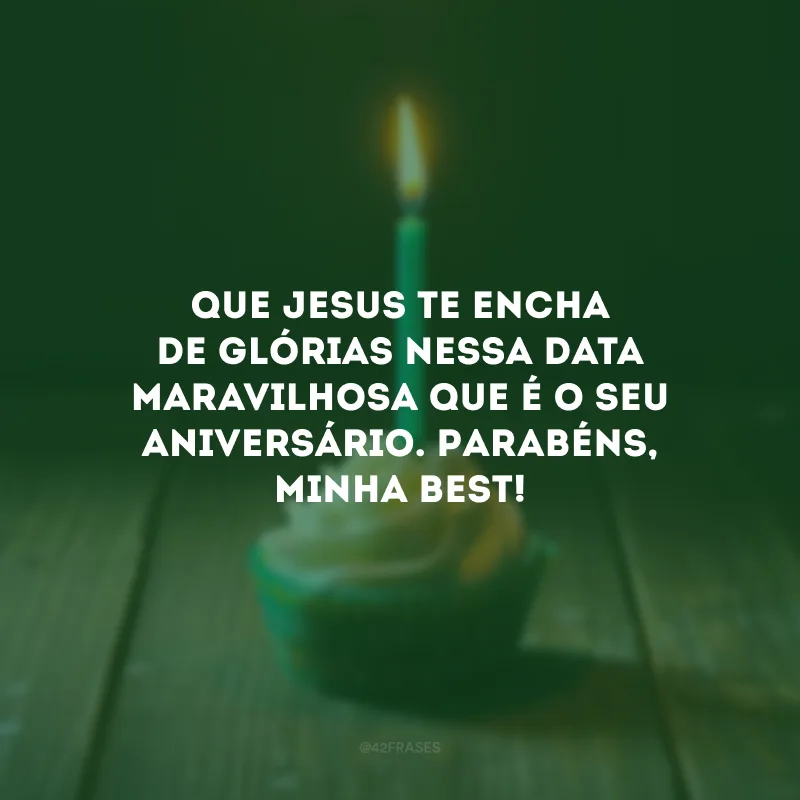 Que Jesus te encha de glórias nessa data maravilhosa que é o seu aniversário. Parabéns, minha best!