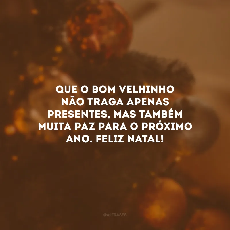 Que o bom velhinho não traga apenas presentes, mas também muita paz para o próximo ano. Feliz Natal!