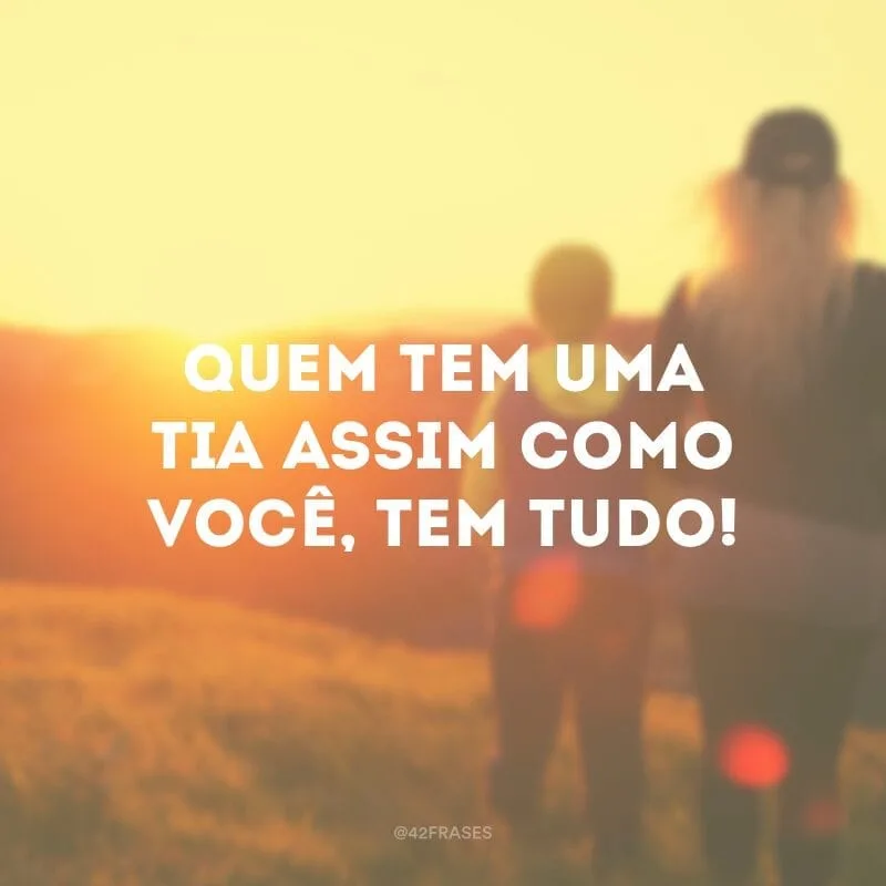 Quem tem uma tia assim como você, tem tudo!
