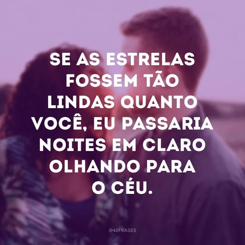 Se as estrelas fossem tão lindas quanto você, eu passaria noites em claro olhando para o céu.