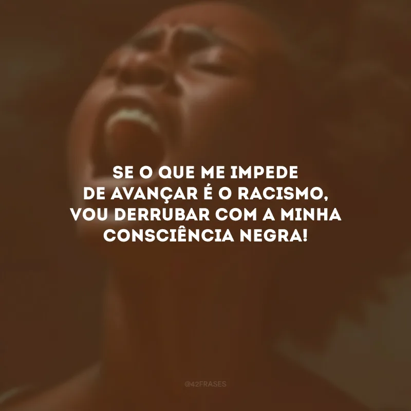 Se o que me impede de avançar é o racismo, vou derrubar com a minha Consciência Negra!