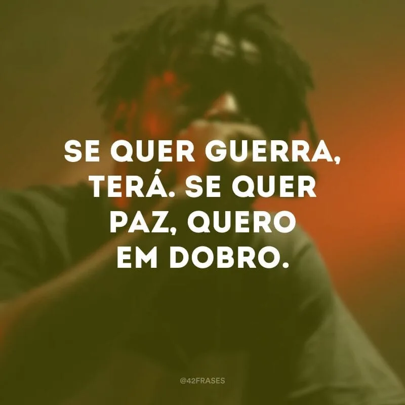 Se quer guerra, terá. Se quer paz, quero em dobro. 