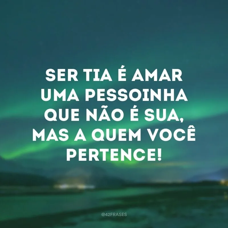 Ser tia é amar uma pessoinha que não é sua, mas a quem você pertence!