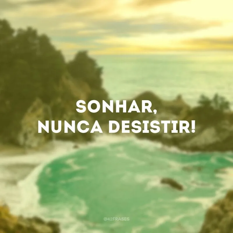 Sonhar, nunca desistir!
