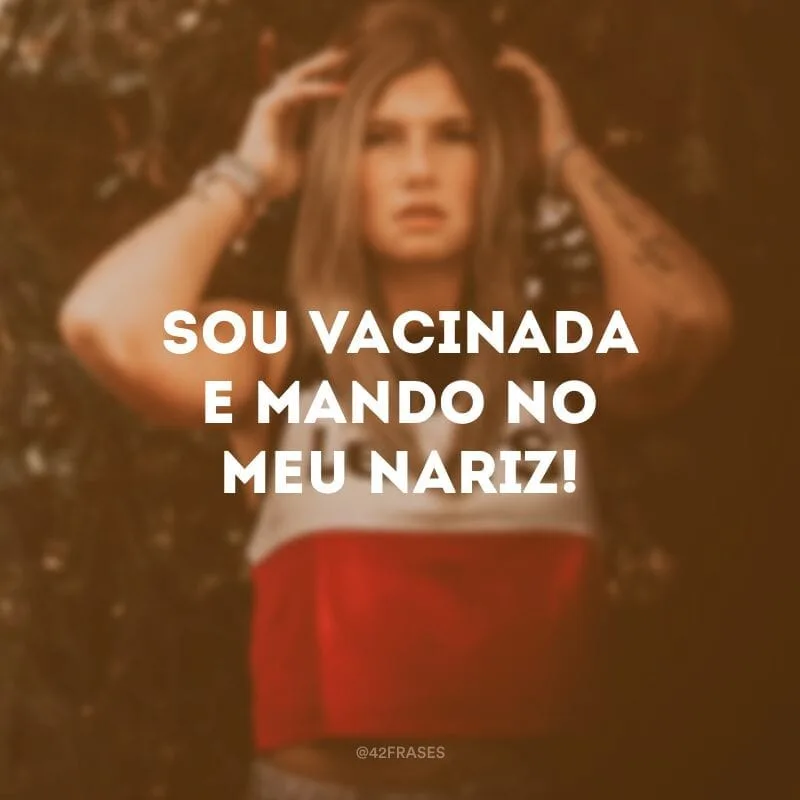 Sou vacinada e mando no meu nariz!