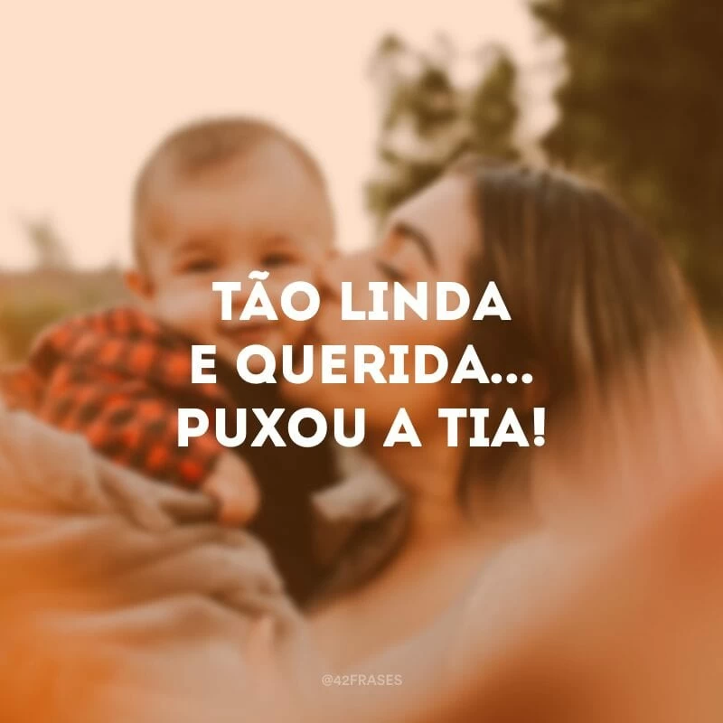 Tão linda e querida... Puxou a tia!