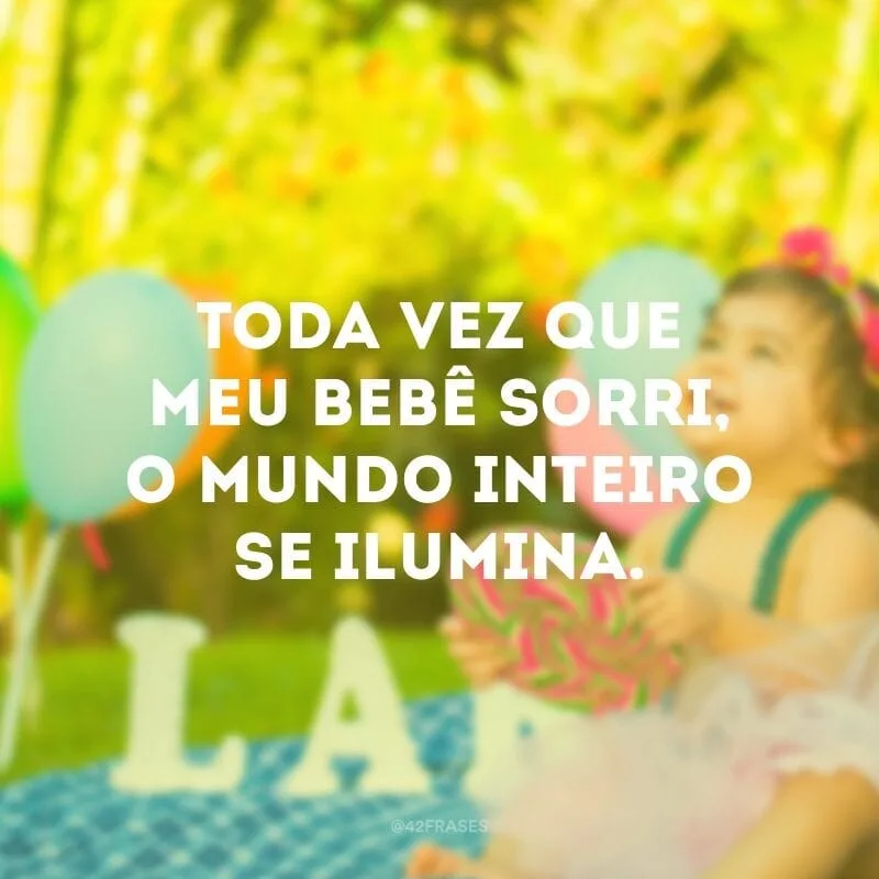 Toda vez que meu bebê sorri, o mundo inteiro se ilumina.