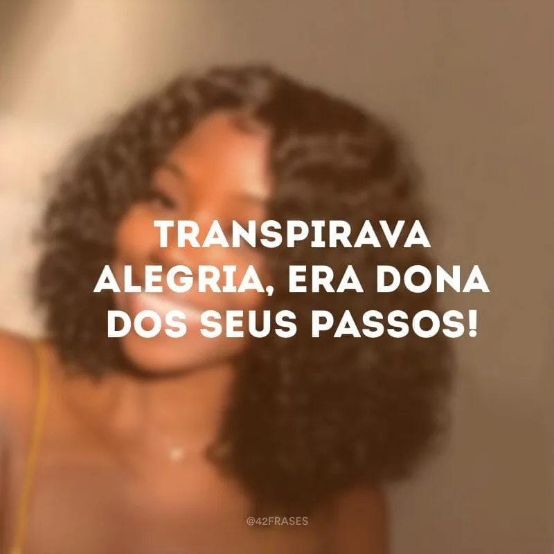 Transpirava alegria, era dona dos seus passos!