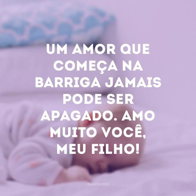 Um amor que começa na barriga jamais pode ser apagado. Amo muito você, meu filho!