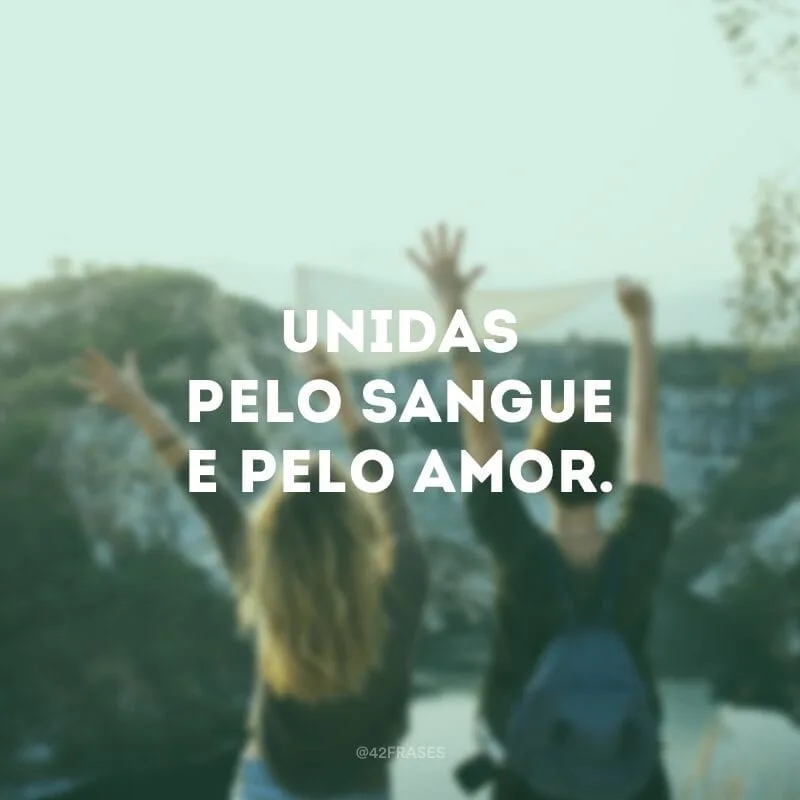 Unidas pelo sangue e pelo amor.