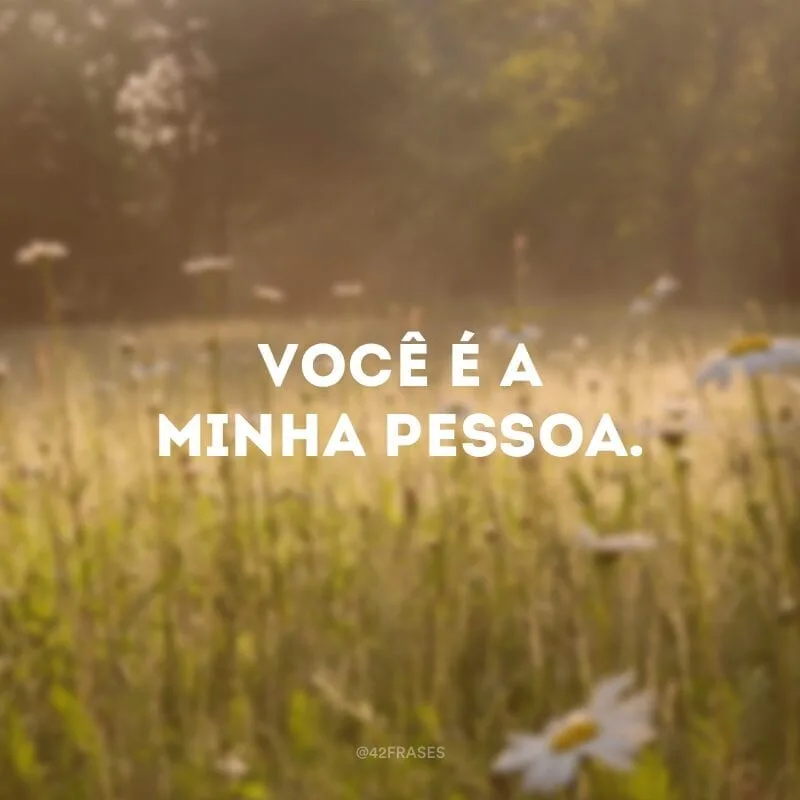 Você é a minha pessoa.