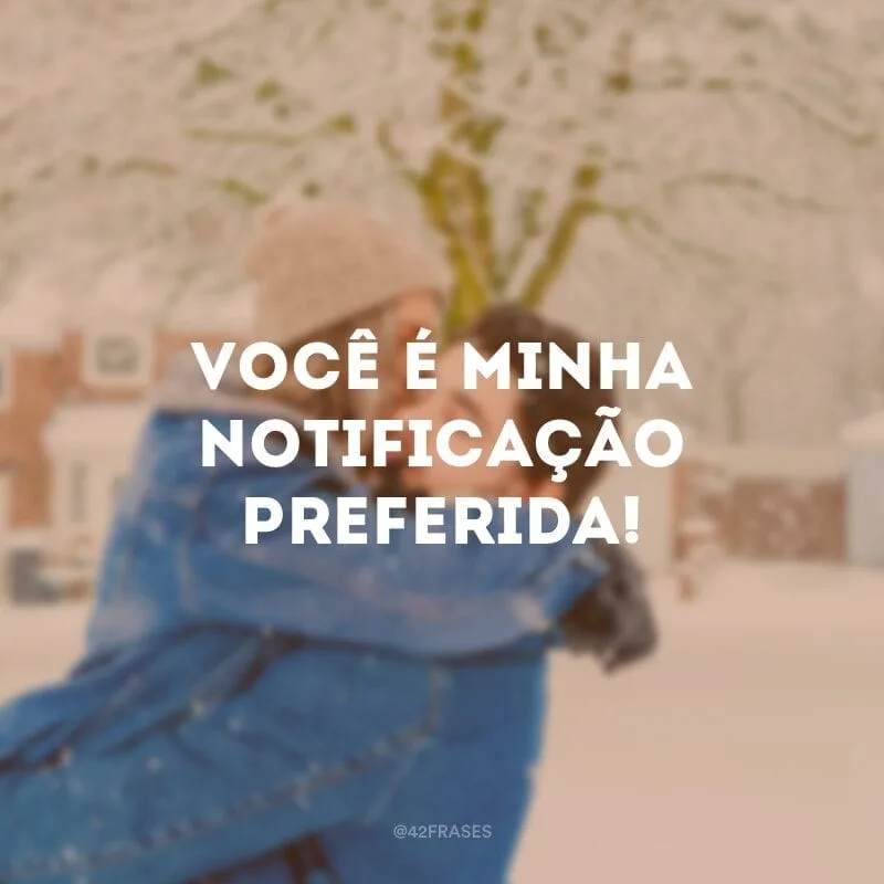 Você é minha notificação preferida!