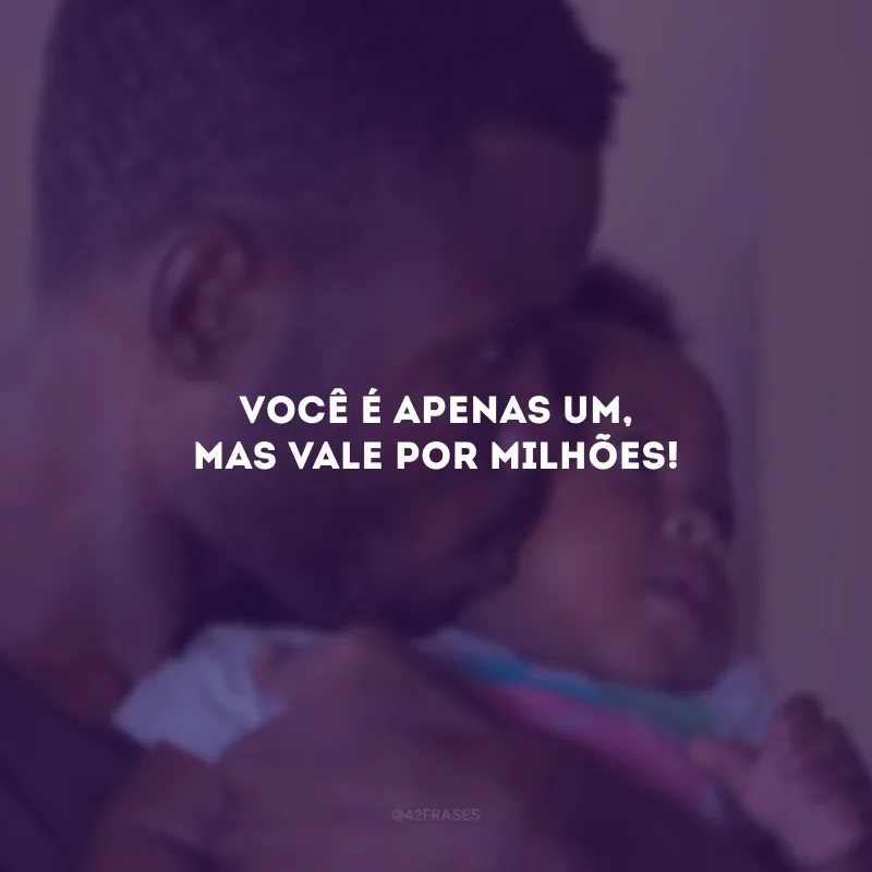 Você é apenas um, mas vale por milhões!