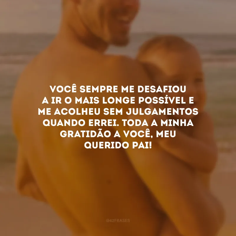 Você sempre me desafiou a ir o mais longe possível e me acolheu sem julgamentos quando errei. Toda a minha gratidão a você, meu querido pai!