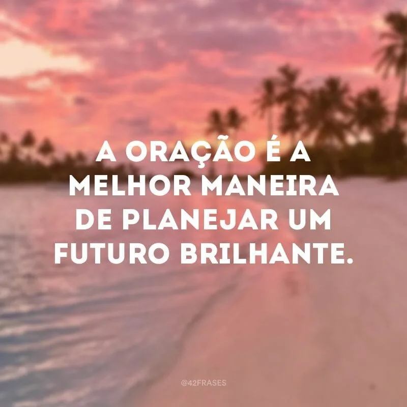 A oração é a melhor maneira de planejar um futuro brilhante.