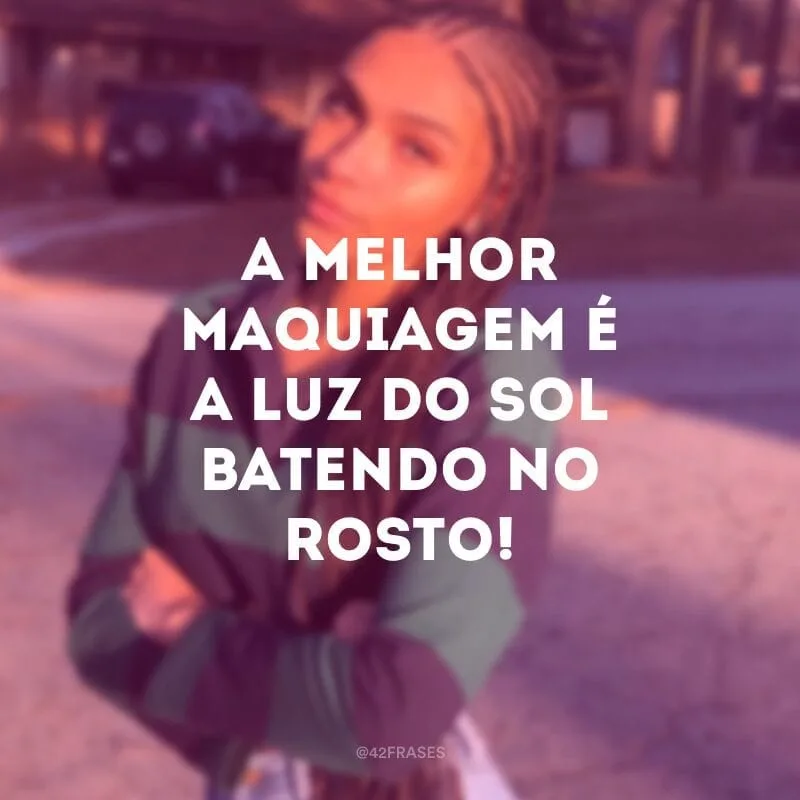 A melhor maquiagem é a luz do sol batendo no rosto!