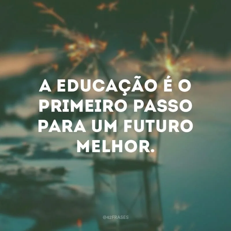 A educação é o primeiro passo para um futuro melhor.