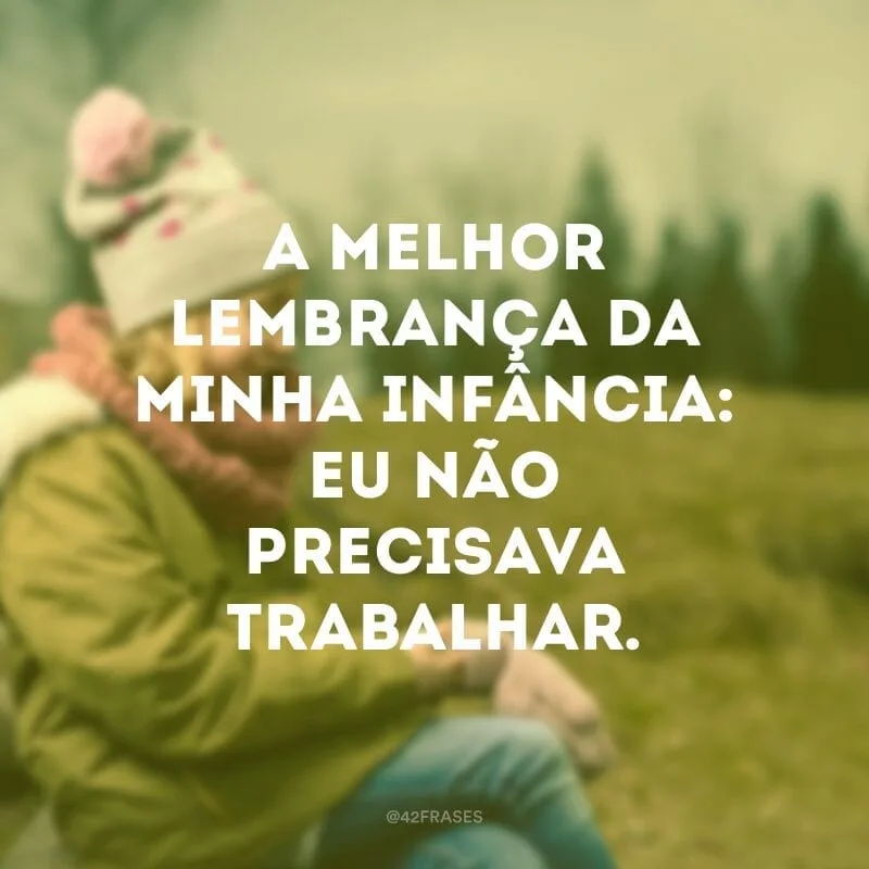 A melhor lembrança da minha infância: eu não precisava trabalhar.