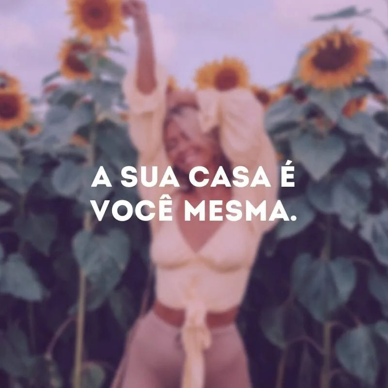 A sua casa é você mesma.