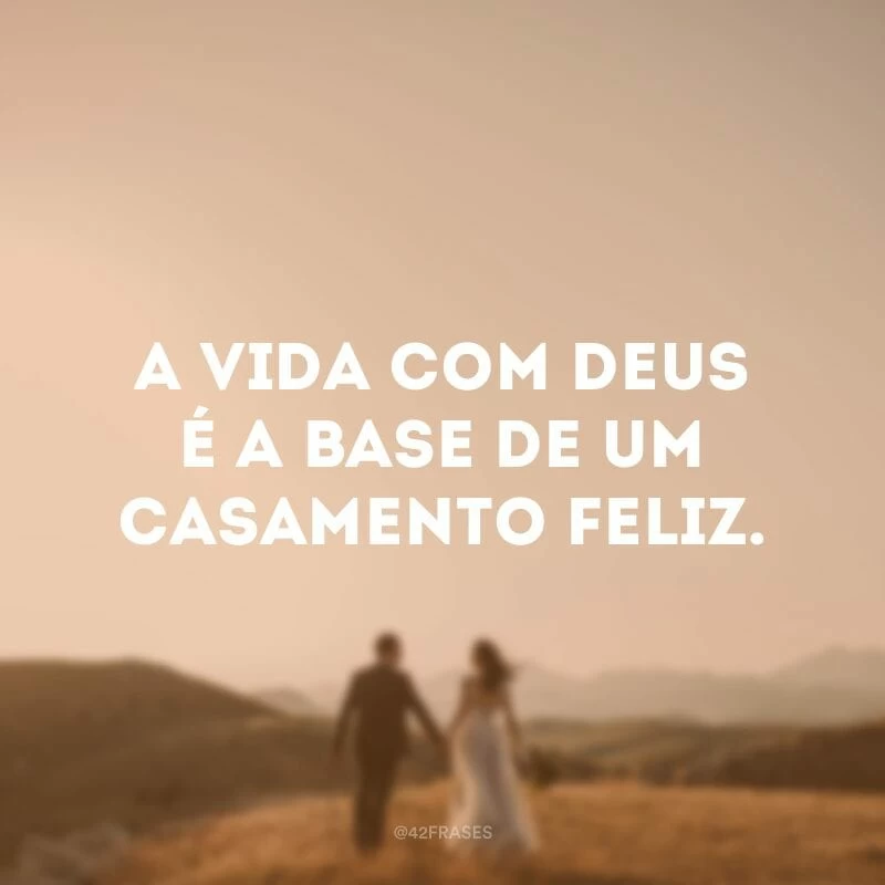 A vida com Deus é a base de um casamento feliz.