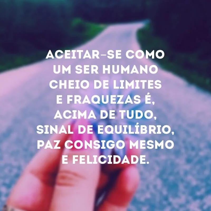 Aceitar-se como um ser humano cheio de limites e fraquezas é, acima de tudo, sinal de equilíbrio, paz consigo mesmo e felicidade.