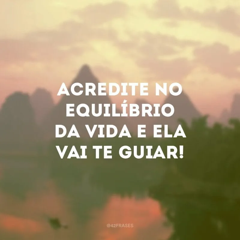 Acredite no equilíbrio da vida e ela vai te guiar!