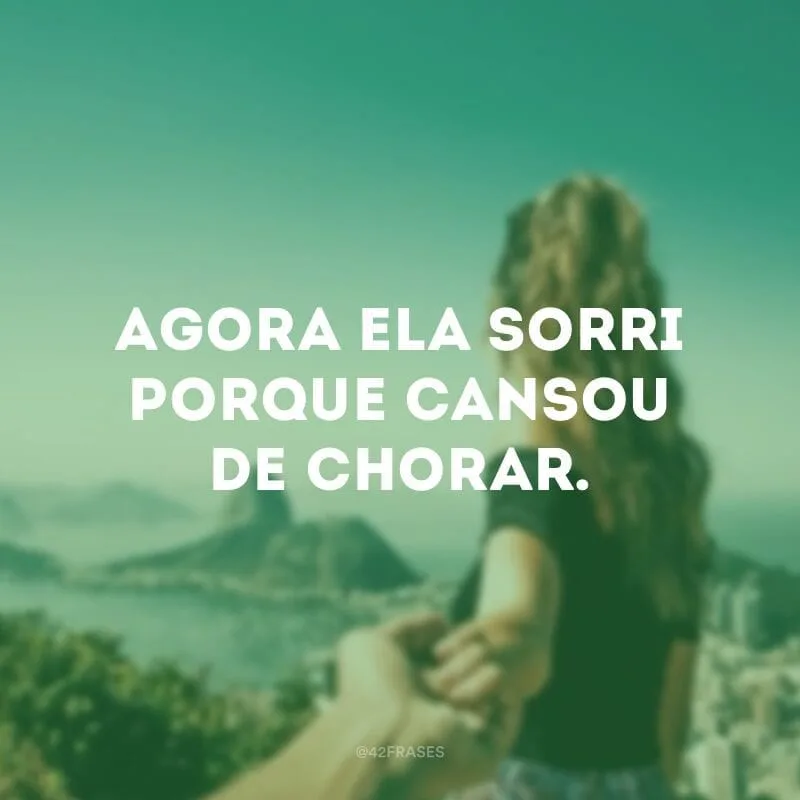Agora ela sorri porque cansou de chorar.