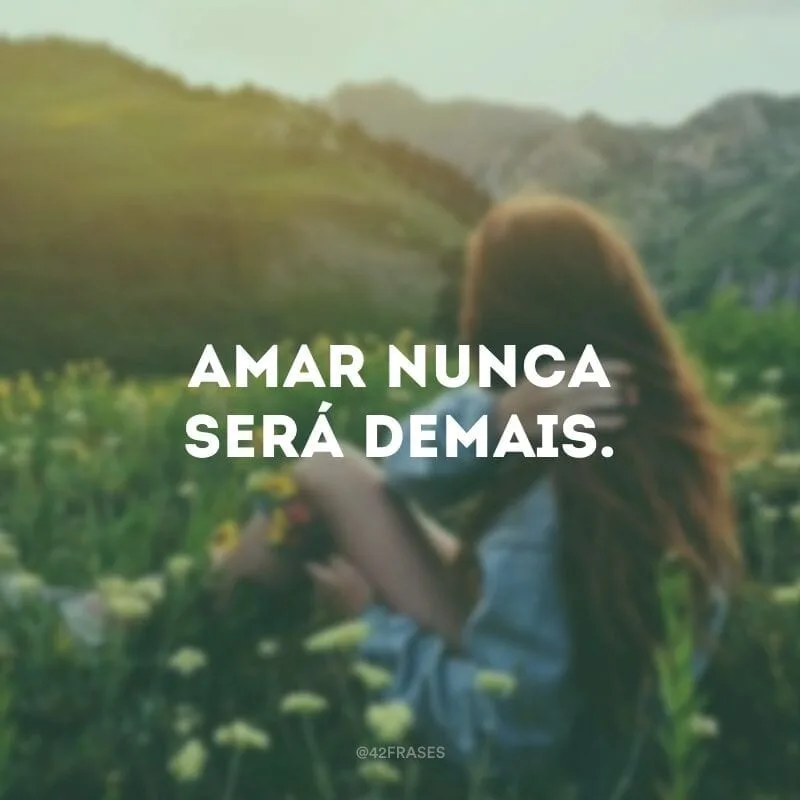 Amar nunca será demais.
