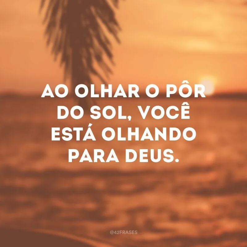 Ao olhar o pôr do sol, você está olhando para Deus.