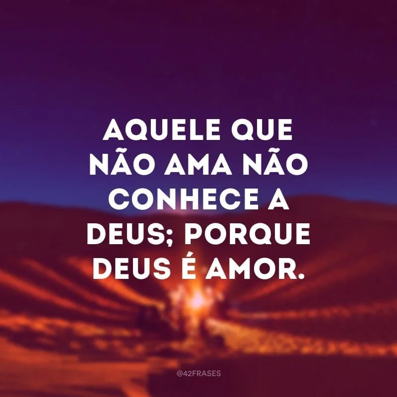 Aquele que não ama não conhece a Deus; porque Deus é amor.