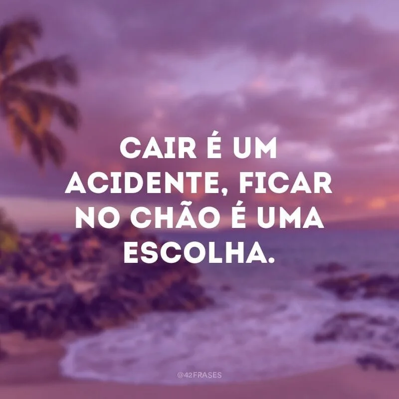 Cair é um acidente, ficar no chão é uma escolha.