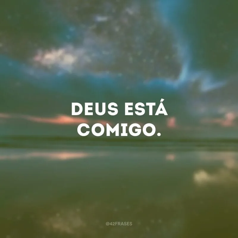 Deus está comigo.