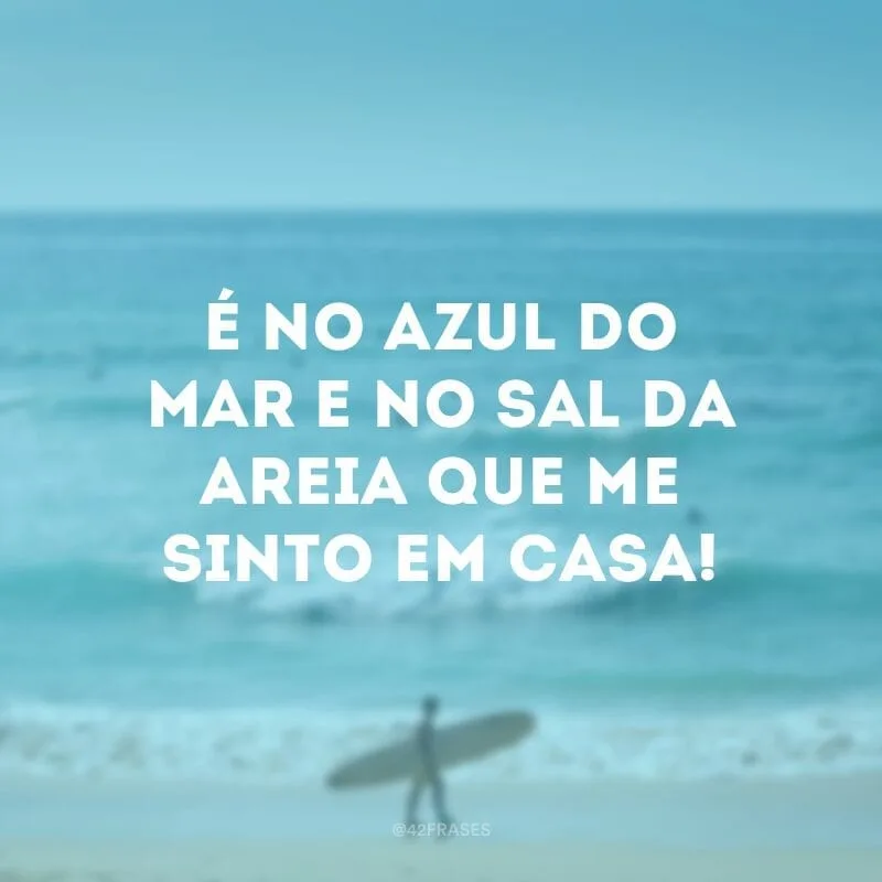 É no azul do mar e no sal da areia que me sinto em casa!