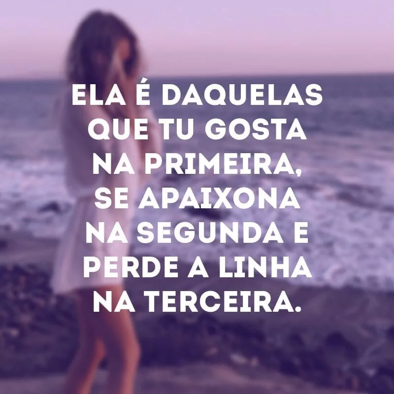 Ela é daquelas que tu gosta na primeira, se apaixona na segunda e perde a linha na terceira. 